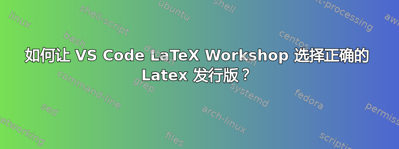 如何让 VS Code LaTeX Workshop 选择正确的 Latex 发行版？