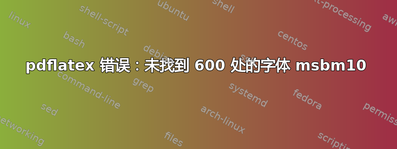 pdflatex 错误：未找到 600 处的字体 msbm10