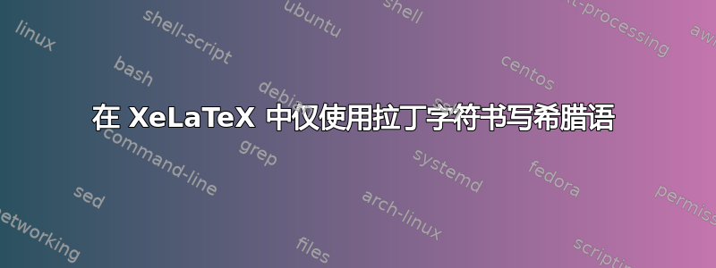 在 XeLaTeX 中仅使用拉丁字符书写希腊语