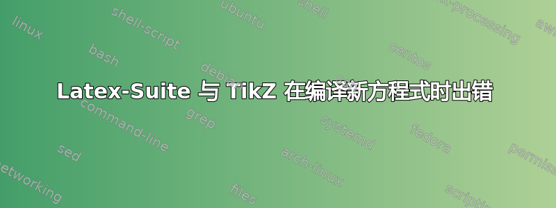 Latex-Suite 与 TikZ 在编译新方程式时出错