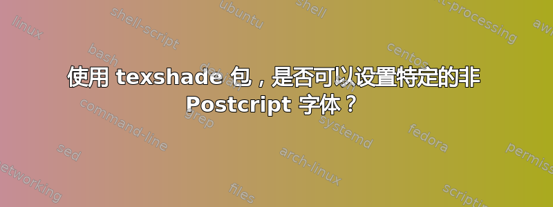 使用 texshade 包，是否可以设置特定的非 Postcript 字体？