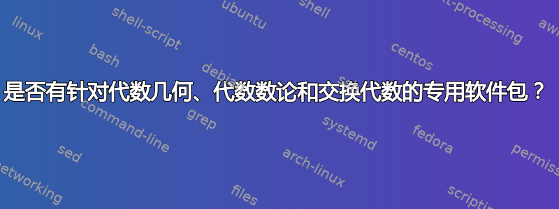 是否有针对代数几何、代数数论和交换代数的专用软件包？