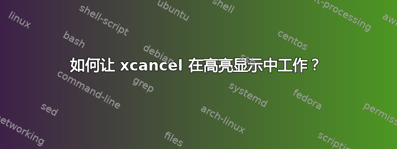 如何让 xcancel 在高亮显示中工作？