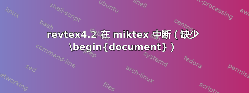 revtex4.2 在 miktex 中断（缺少 \begin{document}）