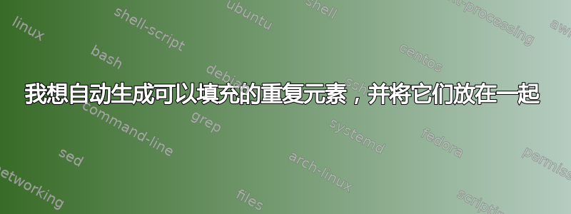 我想自动生成可以填充的重复元素，并将它们放在一起