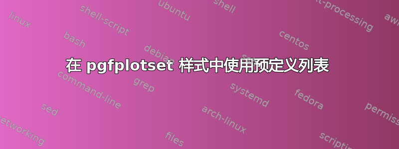 在 pgfplotset 样式中使用预定义列表