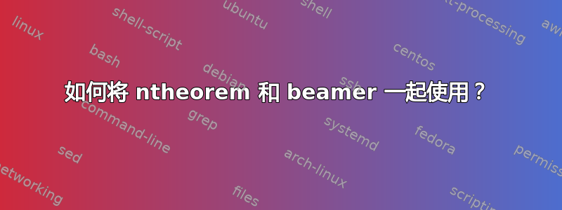 如何将 ntheorem 和 beamer 一起使用？