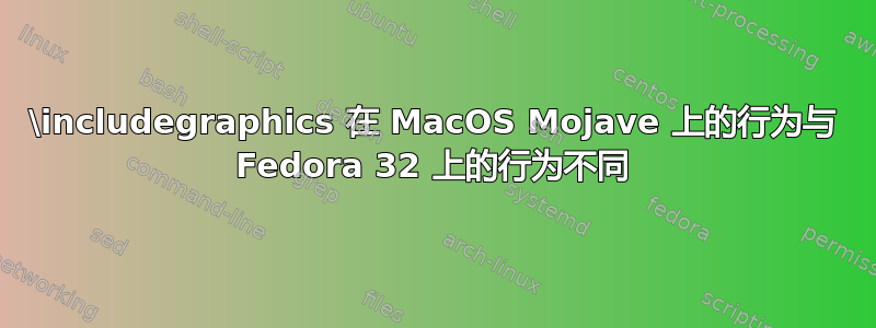 \includegraphics 在 MacOS Mojave 上的行为与 Fedora 32 上的行为不同