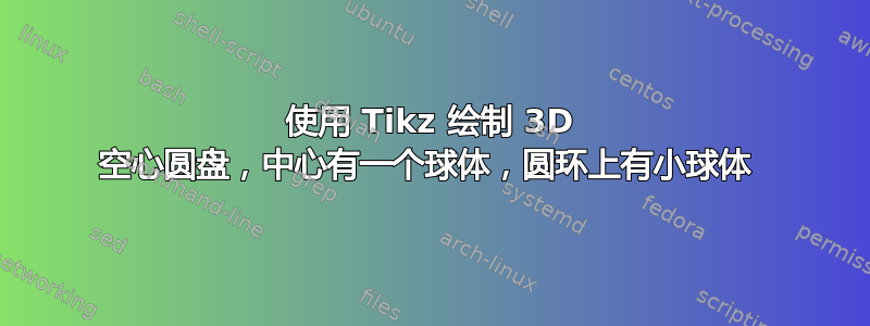 使用 Tikz 绘制 3D 空心圆盘，中心有一个球体，圆环上有小球体 