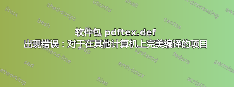 软件包 pdftex.def 出现错误：对于在其他计算机上完美编译的项目