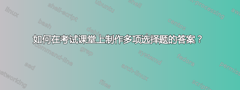 如何在考试课堂上制作多项选择题的答案？