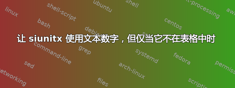 让 siunitx 使用文本数字，但仅当它不在表格中时