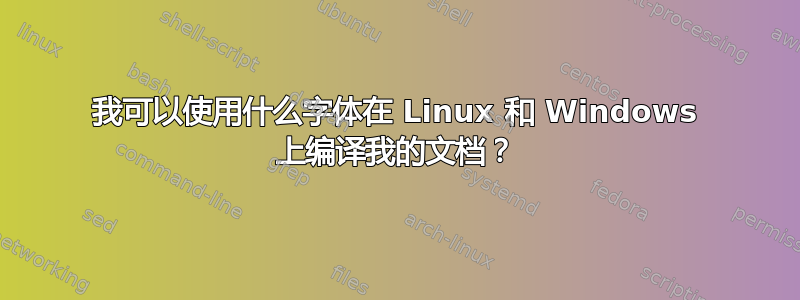 我可以使用什么字体在 Linux 和 Windows 上编译我的文档？