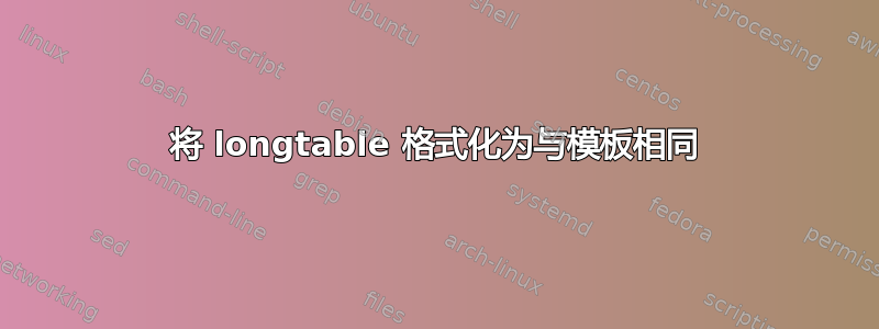 将 longtable 格式化为与模板相同