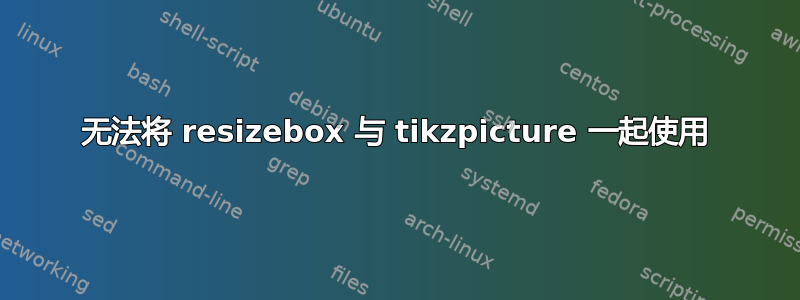 无法将 resizebox 与 tikzpicture 一起使用