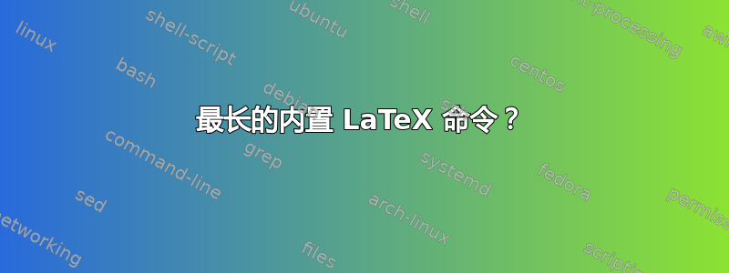 最长的内置 LaTeX 命令？