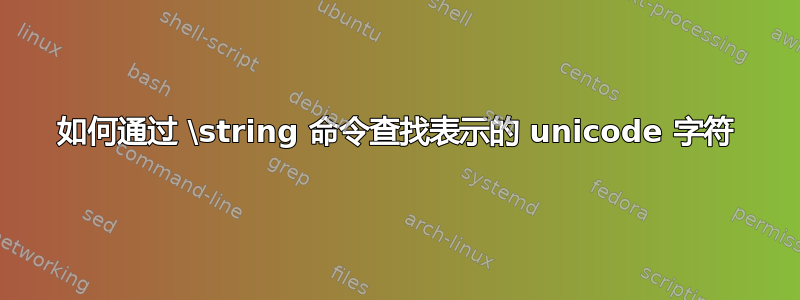 如何通过 \string 命令查找表示的 unicode 字符