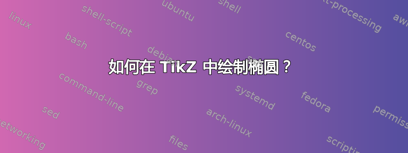 如何在 TikZ 中绘制椭圆？