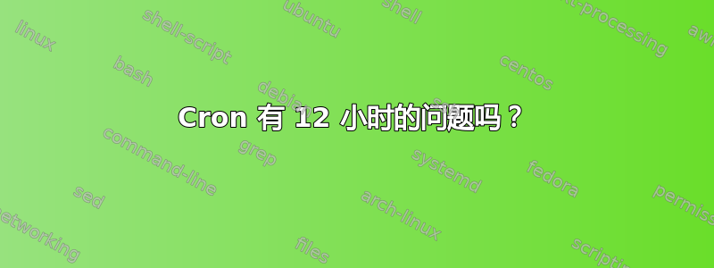 Cron 有 12 小时的问题吗？