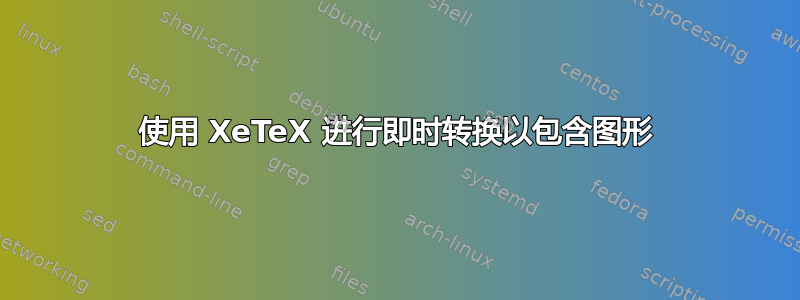 使用 XeTeX 进行即时转换以包含图形