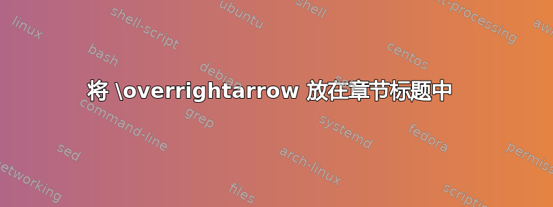 将 \overrightarrow 放在章节标题中 