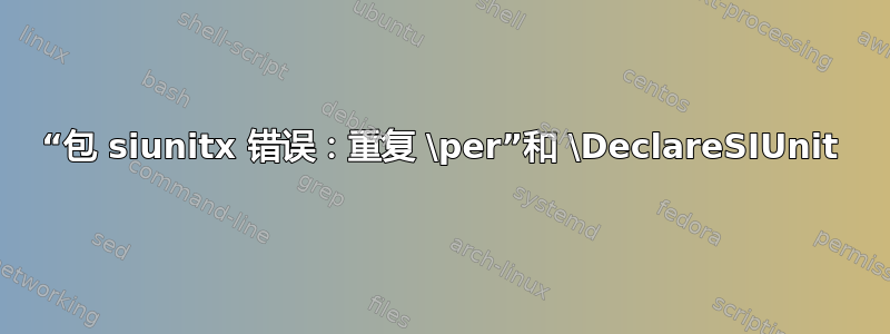 “包 siunitx 错误：重复 \per”和 \DeclareSIUnit