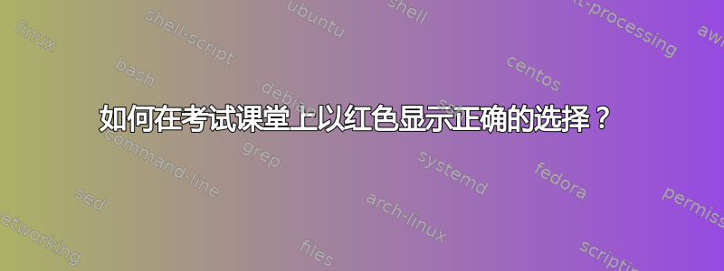 如何在考试课堂上以红色显示正确的选择？