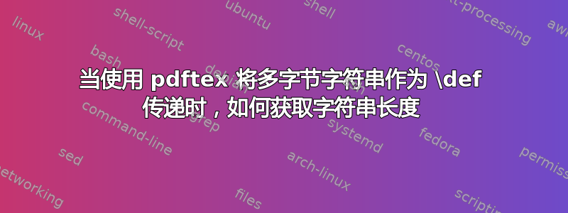 当使用 pdftex 将多字节字符串作为 \def 传递时，如何获取字符串长度