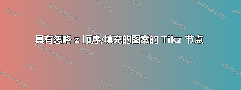 具有忽略 z 顺序/填充的图案的 Tikz 节点