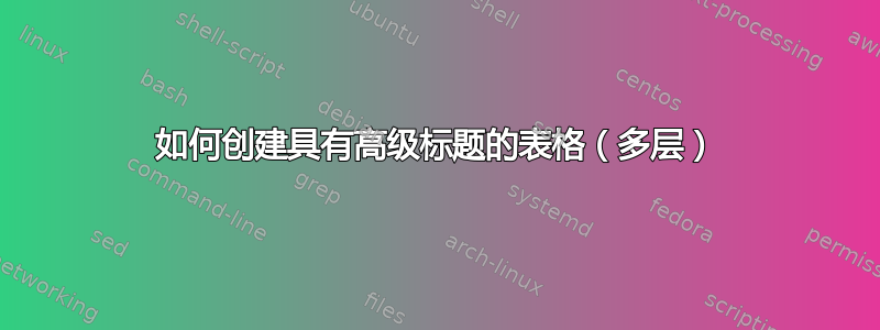 如何创建具有高级标题的表格（多层）