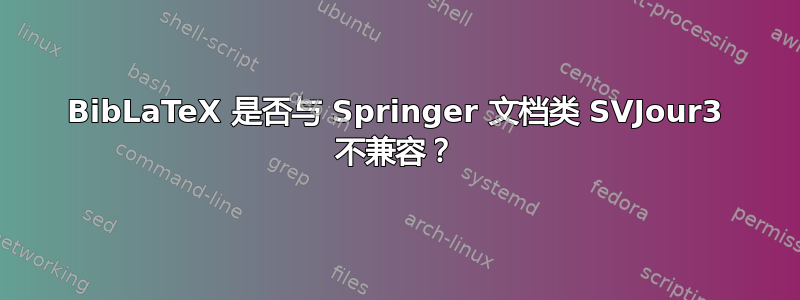 BibLaTeX 是否与 Springer 文档类 SVJour3 不兼容？