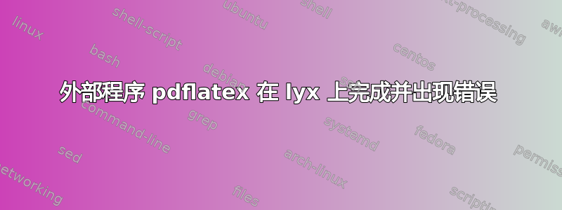 外部程序 pdflatex 在 lyx 上完成并出现错误