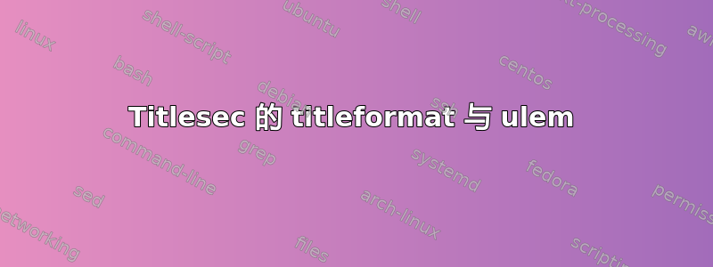 Titlesec 的 titleformat 与 ulem