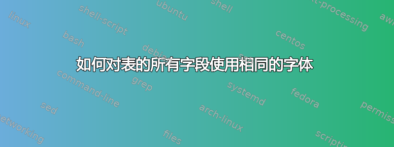 如何对表的所有字段使用相同的字体