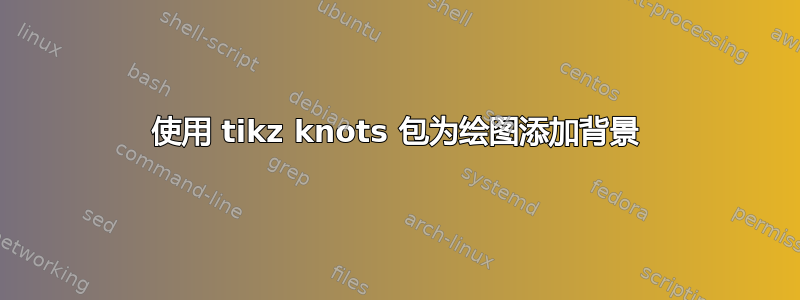 使用 tikz knots 包为绘图添加背景