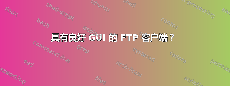 具有良好 GUI 的 FTP 客户端？