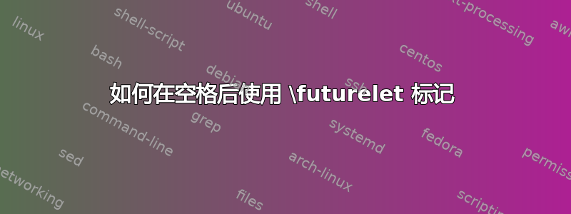 如何在空格后使用 \futurelet 标记