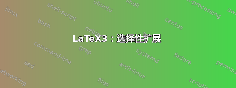 LaTeX3：选择性扩展