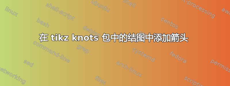 在 tikz knots 包中的结图中添加箭头