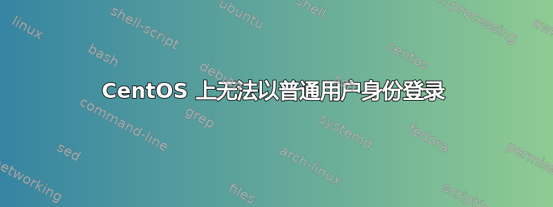 CentOS 上无法以普通用户身份登录