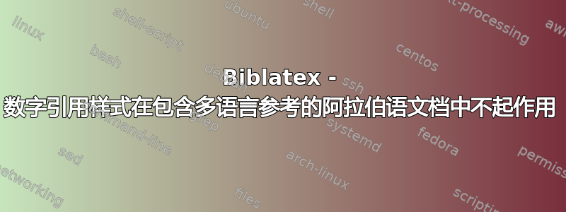 Biblatex - 数字引用样式在包含多语言参考的阿拉伯语文档中不起作用