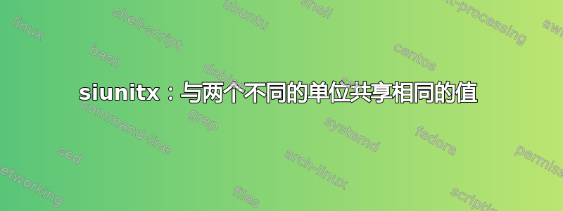 siunitx：与两个不同的单位共享相同的值