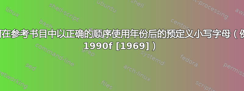 如何在参考书目中以正确的顺序使用年份后的预定义小写字母（例如 1990f [1969]）