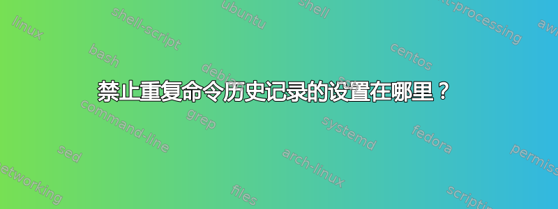 禁止重复命令历史记录的设置在哪里？