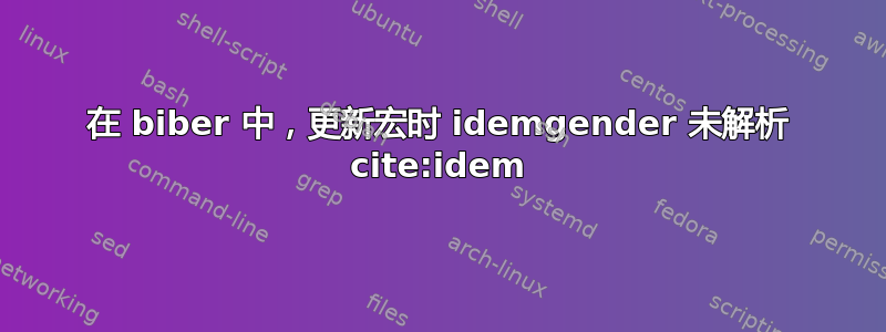 在 biber 中，更新宏时 idemgender 未解析 cite:idem