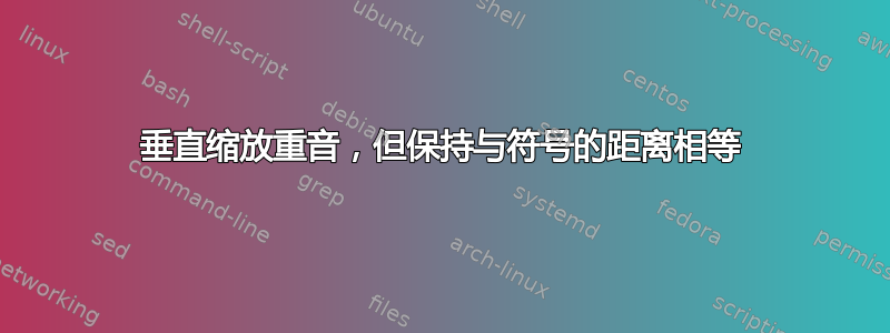 垂直缩放重音，但保持与符号的距离相等