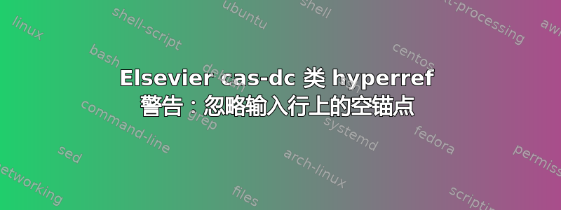 Elsevier cas-dc 类 hyperref 警告：忽略输入行上的空锚点