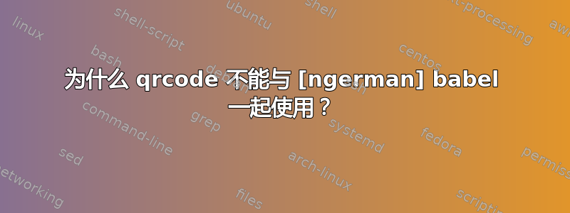 为什么 qrcode 不能与 [ngerman] babel 一起使用？