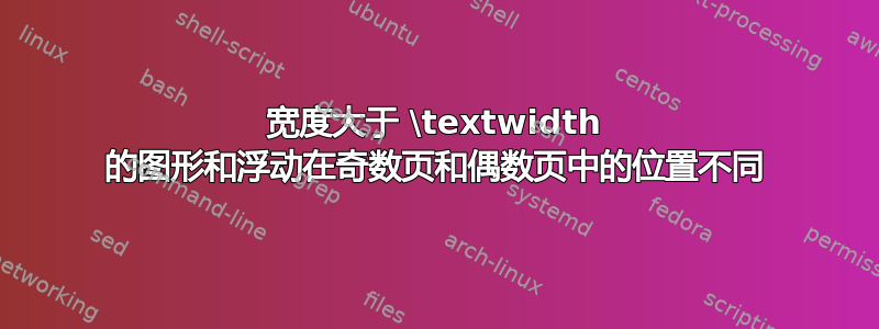 宽度大于 \textwidth 的图形和浮动在奇数页和偶数页中的位置不同