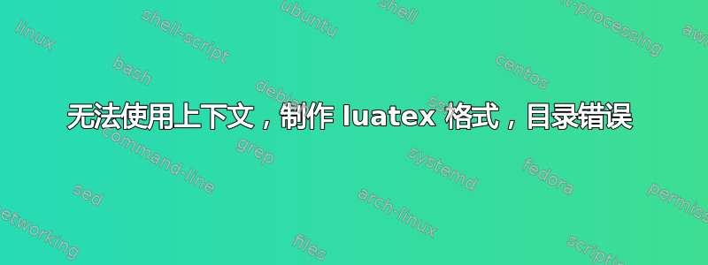 无法使用上下文，制作 luatex 格式，目录错误